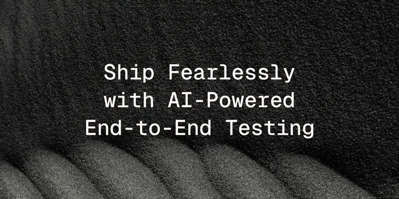 Ship Fearlessly with AI-Powered End-to-End Testing